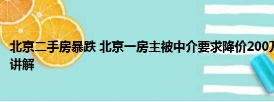 北京二手房暴跌 北京一房主被中介要求降价200万 基本情况讲解