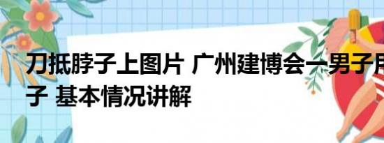 刀抵脖子上图片 广州建博会一男子用刀抵脖子 基本情况讲解