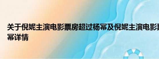 关于倪妮主演电影票房超过杨幂及倪妮主演电影票房超过杨幂详情