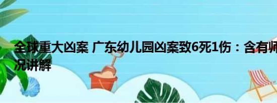 全球重大凶案 广东幼儿园凶案致6死1伤：含有师生 基本情况讲解