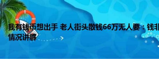 我有钱币想出手 老人街头散钱66万无人要：钱非万能 基本情况讲解