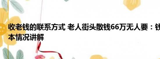 收老钱的联系方式 老人街头散钱66万无人要：钱非万能 基本情况讲解