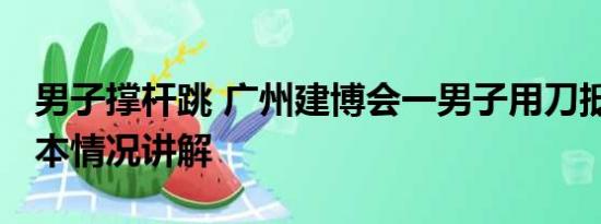 男子撑杆跳 广州建博会一男子用刀抵脖子 基本情况讲解