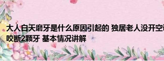 大人白天磨牙是什么原因引起的 独居老人没开空调致热痉挛咬断2颗牙 基本情况讲解