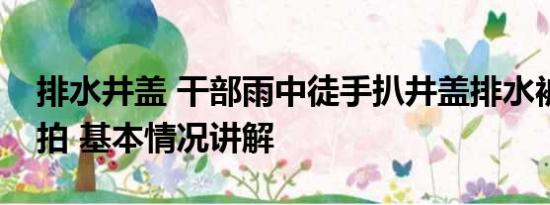 排水井盖 干部雨中徒手扒井盖排水被质疑摆拍 基本情况讲解