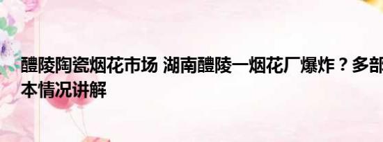 醴陵陶瓷烟花市场 湖南醴陵一烟花厂爆炸？多部门回应 基本情况讲解