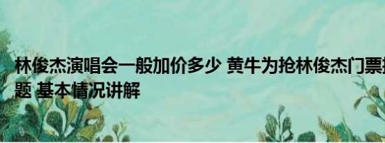 林俊杰演唱会一般加价多少 黄牛为抢林俊杰门票招大学生背题 基本情况讲解