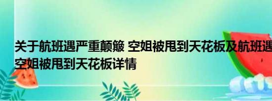 关于航班遇严重颠簸 空姐被甩到天花板及航班遇严重颠簸 空姐被甩到天花板详情