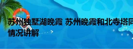 苏州独墅湖晚霞 苏州晚霞和北寺塔同框 基本情况讲解