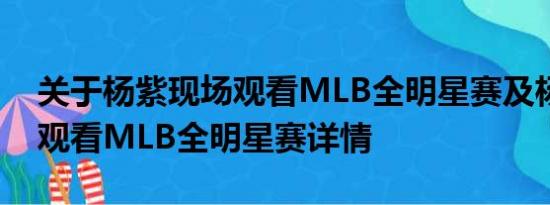 关于杨紫现场观看MLB全明星赛及杨紫现场观看MLB全明星赛详情