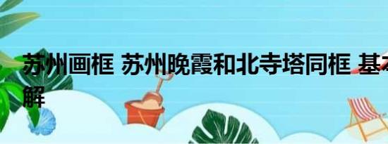 苏州画框 苏州晚霞和北寺塔同框 基本情况讲解