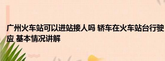 广州火车站可以进站接人吗 轿车在火车站台行驶？广州站回应 基本情况讲解