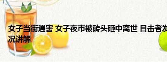 女子当街遇害 女子夜市被砖头砸中离世 目击者发声 基本情况讲解