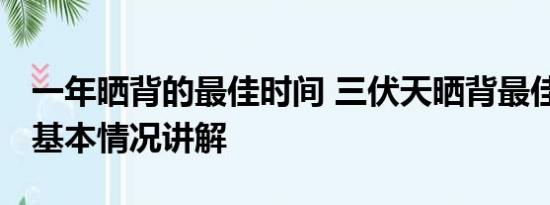 一年晒背的最佳时间 三伏天晒背最佳时间表 基本情况讲解