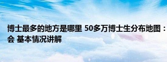 博士最多的地方是哪里 50多万博士生分布地图：近8成在省会 基本情况讲解