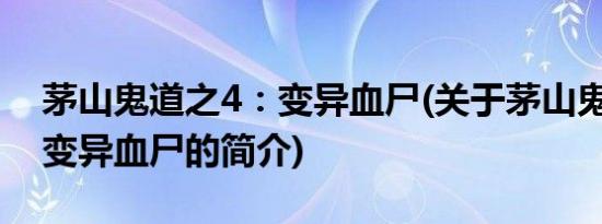 茅山鬼道之4：变异血尸(关于茅山鬼道之4：变异血尸的简介)