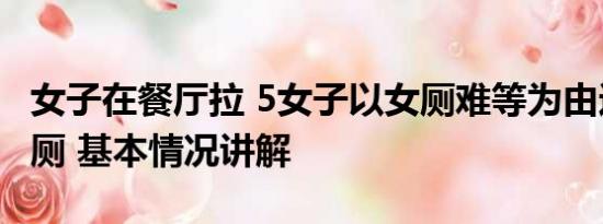 女子在餐厅拉 5女子以女厕难等为由进餐厅男厕 基本情况讲解