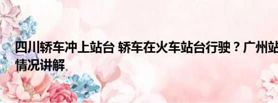 四川轿车冲上站台 轿车在火车站台行驶？广州站回应 基本情况讲解