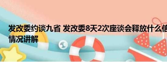 发改委约谈九省 发改委8天2次座谈会释放什么信号？ 基本情况讲解