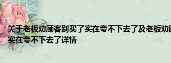 关于老板劝顾客别买了实在夸不下去了及老板劝顾客别买了实在夸不下去了详情