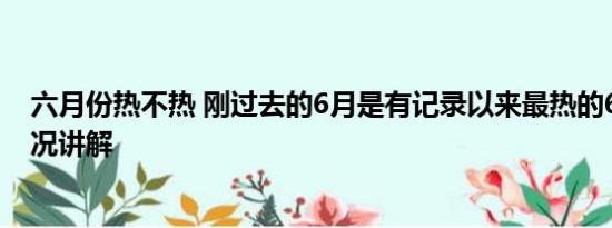 六月份热不热 刚过去的6月是有记录以来最热的6月 基本情况讲解