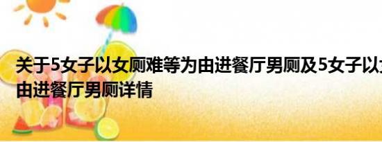 关于5女子以女厕难等为由进餐厅男厕及5女子以女厕难等为由进餐厅男厕详情