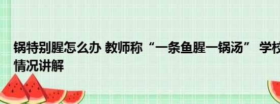 锅特别腥怎么办 教师称“一条鱼腥一锅汤” 学校致歉 基本情况讲解