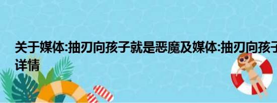 关于媒体:抽刃向孩子就是恶魔及媒体:抽刃向孩子就是恶魔详情