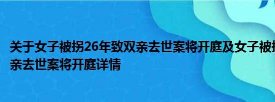 关于女子被拐26年致双亲去世案将开庭及女子被拐26年致双亲去世案将开庭详情