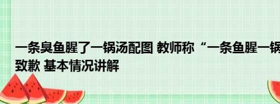 一条臭鱼腥了一锅汤配图 教师称“一条鱼腥一锅汤” 学校致歉 基本情况讲解