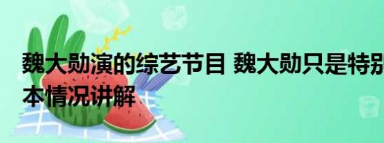 魏大勋演的综艺节目 魏大勋只是特别出演 基本情况讲解