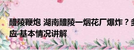 醴陵鞭炮 湖南醴陵一烟花厂爆炸？多部门回应 基本情况讲解