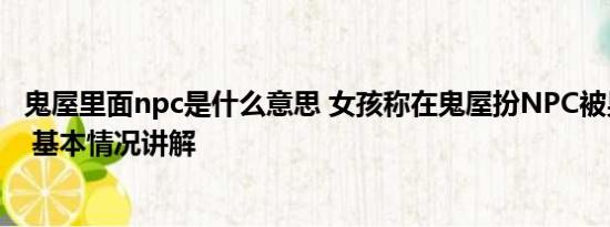 鬼屋里面npc是什么意思 女孩称在鬼屋扮NPC被男玩家袭胸 基本情况讲解