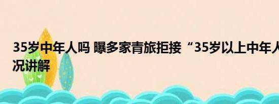 35岁中年人吗 曝多家青旅拒接“35岁以上中年人” 基本情况讲解