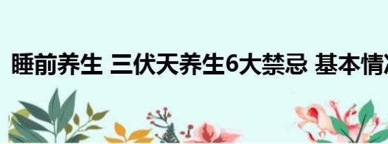 睡前养生 三伏天养生6大禁忌 基本情况讲解