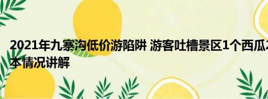 2021年九寨沟低价游陷阱 游客吐槽景区1个西瓜200多元 基本情况讲解