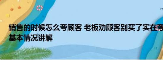 销售的时候怎么夸顾客 老板劝顾客别买了实在夸不下去了 基本情况讲解