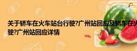 关于轿车在火车站台行驶?广州站回应及轿车在火车站台行驶?广州站回应详情