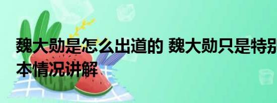 魏大勋是怎么出道的 魏大勋只是特别出演 基本情况讲解