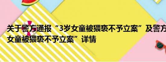 关于警方通报“3岁女童被猥亵不予立案”及警方通报“3岁女童被猥亵不予立案”详情