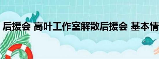 后援会 高叶工作室解散后援会 基本情况讲解