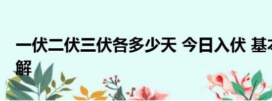 一伏二伏三伏各多少天 今日入伏 基本情况讲解