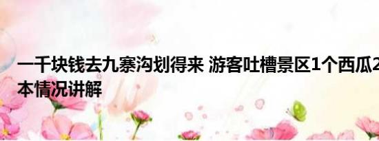 一千块钱去九寨沟划得来 游客吐槽景区1个西瓜200多元 基本情况讲解