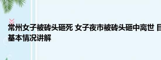 常州女子被砖头砸死 女子夜市被砖头砸中离世 目击者发声 基本情况讲解