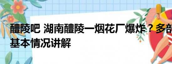 醴陵吧 湖南醴陵一烟花厂爆炸？多部门回应 基本情况讲解