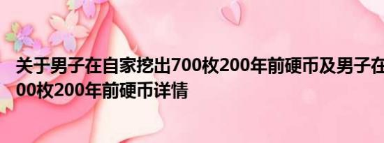 关于男子在自家挖出700枚200年前硬币及男子在自家挖出700枚200年前硬币详情