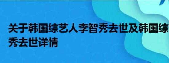 关于韩国综艺人李智秀去世及韩国综艺人李智秀去世详情