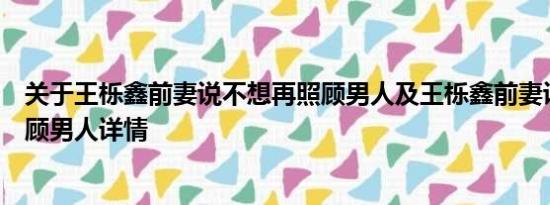 关于王栎鑫前妻说不想再照顾男人及王栎鑫前妻说不想再照顾男人详情