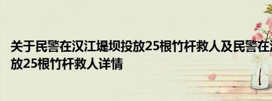 关于民警在汉江堤坝投放25根竹杆救人及民警在汉江堤坝投放25根竹杆救人详情