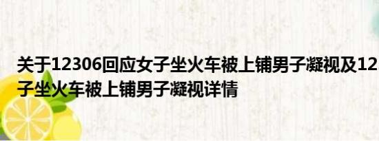 关于12306回应女子坐火车被上铺男子凝视及12306回应女子坐火车被上铺男子凝视详情